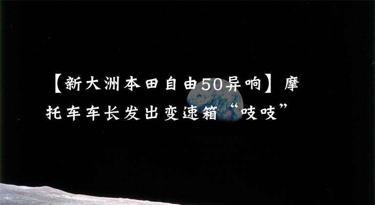 【新大洲本田自由50異響】摩托車車長發(fā)出變速箱“吱吱”的聲音，看這位師傅是怎么找到故障的！