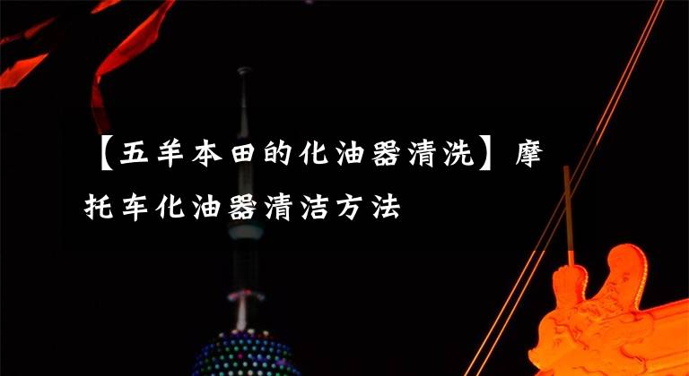 【五羊本田的化油器清洗】摩托車化油器清潔方法