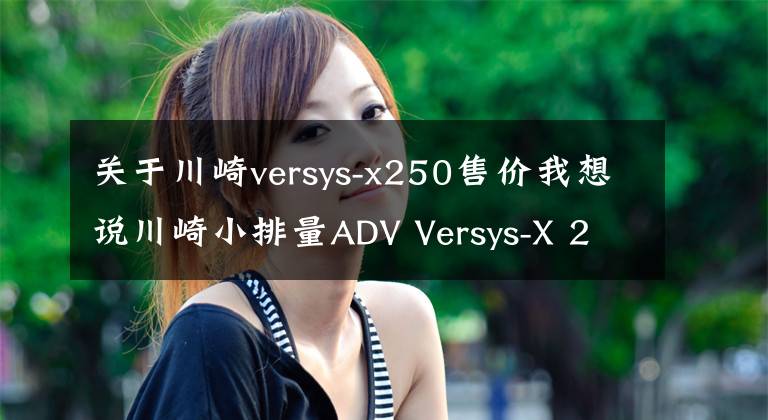 關于川崎versys-x250售價我想說川崎小排量ADV Versys-X 250