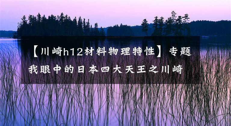 【川崎h12材料物理特性】專題我眼中的日本四大天王之川崎篇——獻給所有為選車糾結(jié)苦惱的朋友