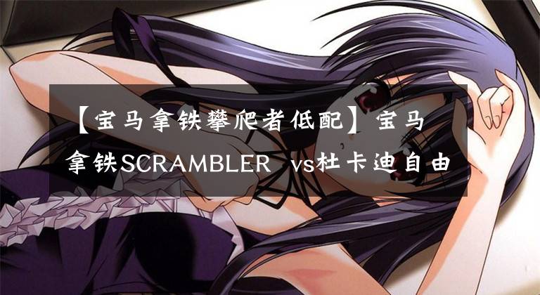 【寶馬拿鐵攀爬者低配】寶馬拿鐵SCRAMBLER  vs杜卡迪自由游標準版，復古足夠愛嗎？