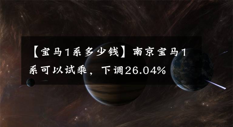 【寶馬1系多少錢】南京寶馬1系可以試乘，下調(diào)26.04%