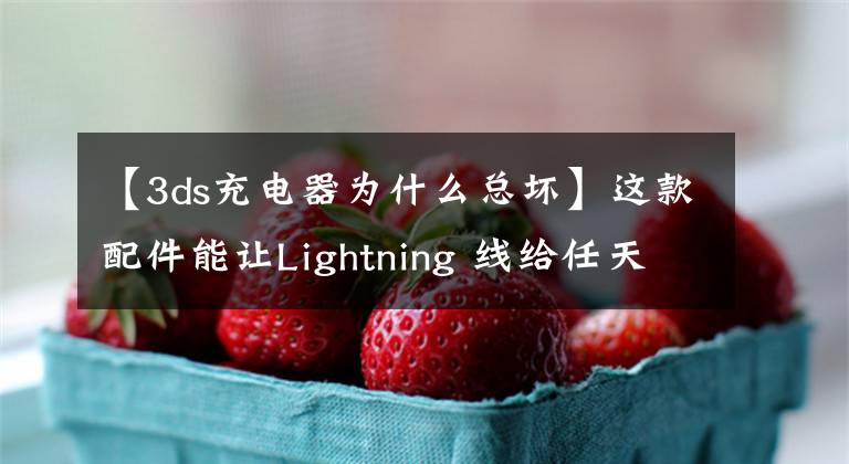 【3ds充電器為什么總壞】這款配件能讓Lightning 線給任天堂3DS充電