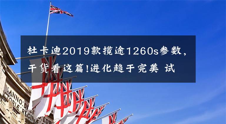 杜卡迪2019款攬途1260s參數(shù)，干貨看這篇!進(jìn)化趨于完美 試駕Multistrada 1260 S