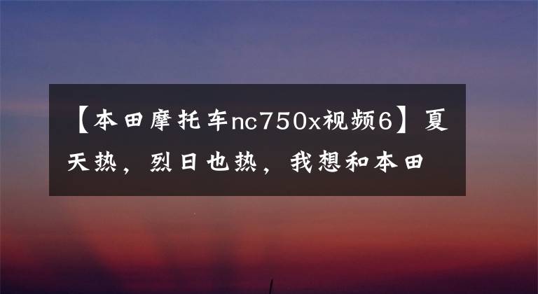 【本田摩托車(chē)nc750x視頻6】夏天熱，烈日也熱，我想和本田NC750X去陰涼的地方休閑。