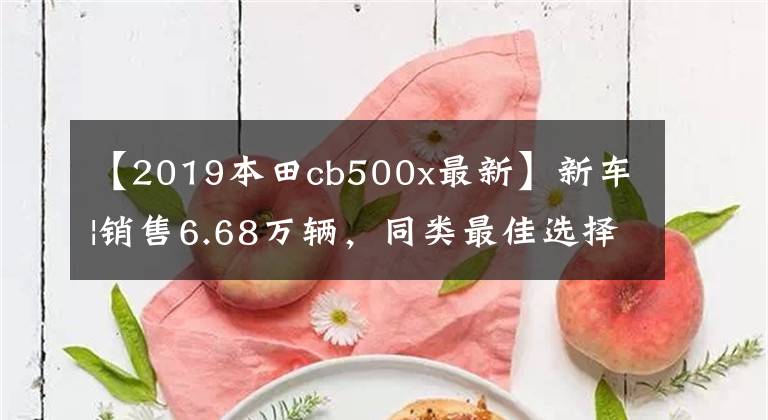 【2019本田cb500x最新】新車|銷售6.68萬輛，同類最佳選擇？本田夢翼新500系列上市