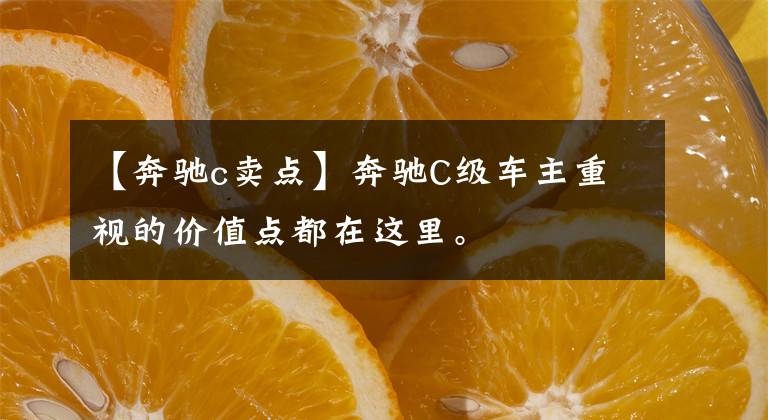 【奔馳c賣(mài)點(diǎn)】奔馳C級(jí)車(chē)主重視的價(jià)值點(diǎn)都在這里。