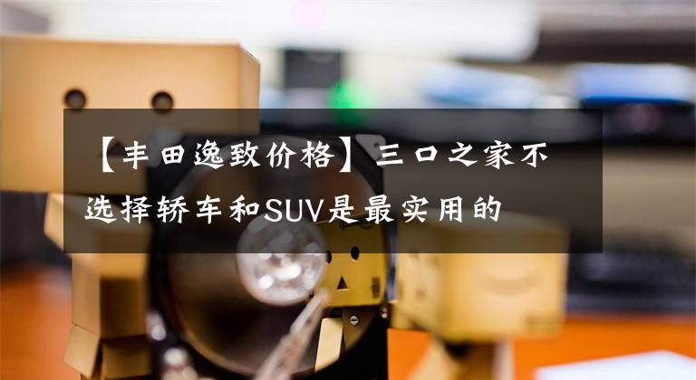 【豐田逸致價格】三口之家不選擇轎車和SUV是最實用的