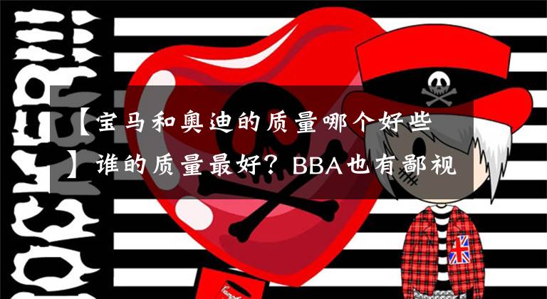 【寶馬和奧迪的質(zhì)量哪個好些】誰的質(zhì)量最好？BBA也有鄙視鏈，奔馳表示不服