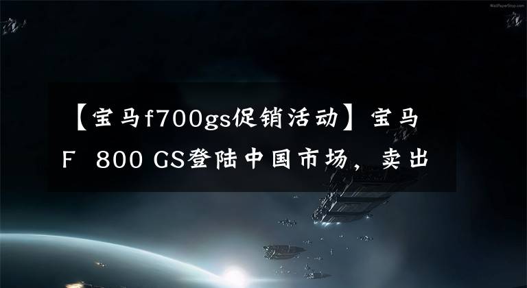 【寶馬f700gs促銷活動(dòng)】寶馬F 800 GS登陸中國(guó)市場(chǎng)，賣出12.64萬(wàn)韓元