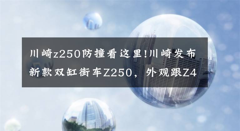 川崎z250防撞看這里!川崎發(fā)布新款雙缸街車Z250，外觀跟Z400一模一樣