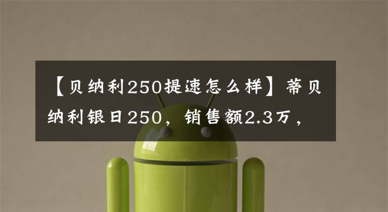 【貝納利250提速怎么樣】蒂貝納利銀日250，銷售額2.3萬，剎車薄弱，速度像羊一樣快，后視鏡減少