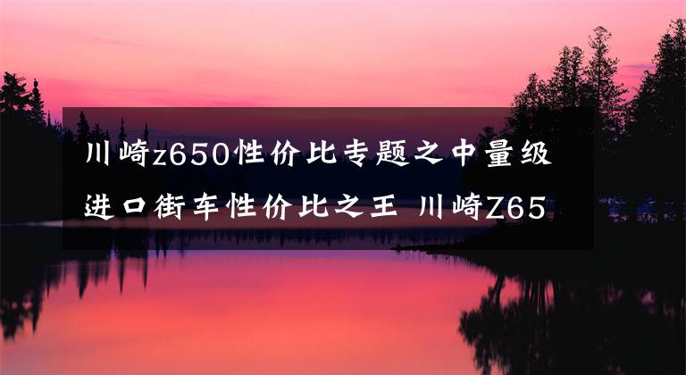 川崎z650性價比專題之中量級進(jìn)口街車性價比之王 川崎Z650 2020款車型詳解