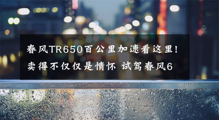 春風(fēng)TR650百公里加速看這里!賣得不僅僅是情懷 試駕春風(fēng)650TR-G