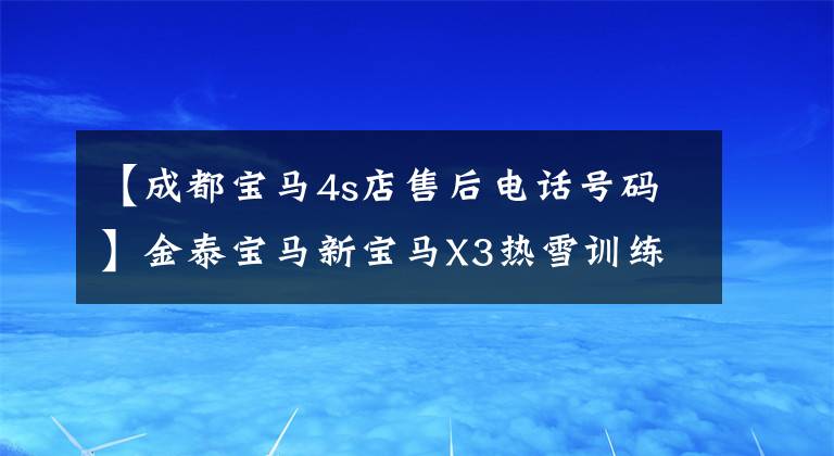 【成都寶馬4s店售后電話號碼】金泰寶馬新寶馬X3熱雪訓練營完美樹冠