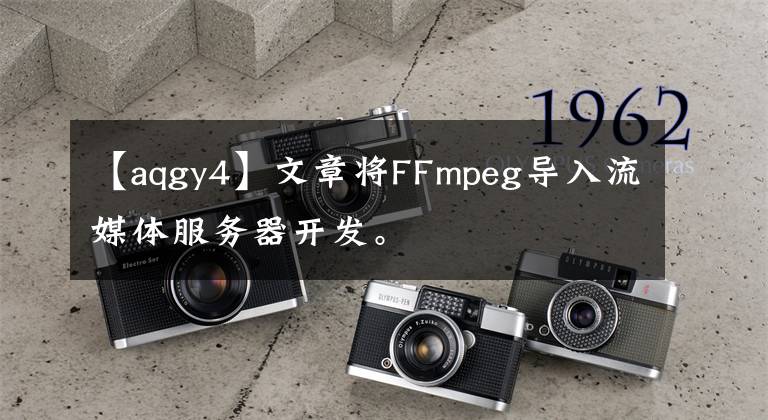 【aqgy4】文章將FFmpeg導(dǎo)入流媒體服務(wù)器開發(fā)。