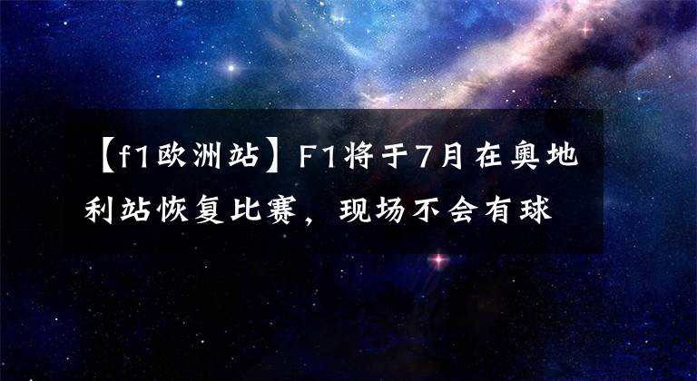 【f1歐洲站】F1將于7月在奧地利站恢復比賽，現(xiàn)場不會有球迷。