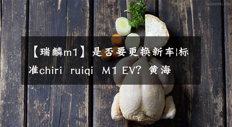 【瑞麟m1】是否要更換新車|標(biāo)準(zhǔn)chiri ruiqi M1 EV？黃海信電動(dòng)車曝光，車長(zhǎng)3米6，4人可以乘坐