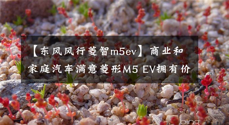 【東風(fēng)風(fēng)行菱智m5ev】商業(yè)和家庭汽車(chē)滿(mǎn)意菱形M5 EV擁有價(jià)值