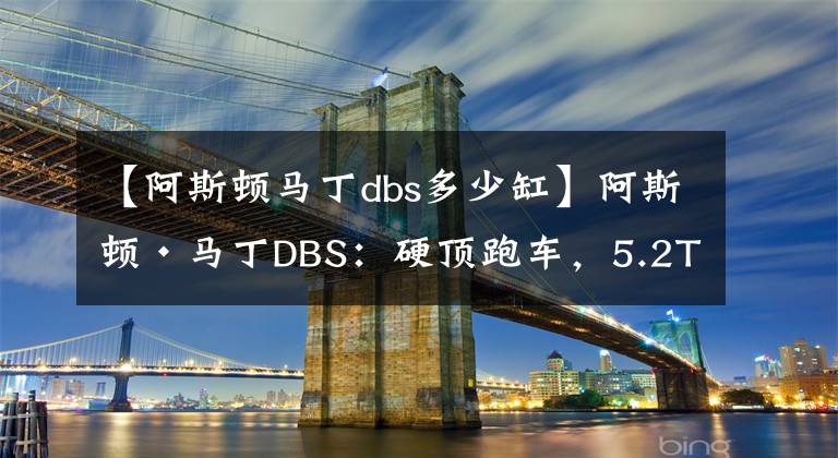 【阿斯頓馬丁dbs多少缸】阿斯頓·馬丁DBS：硬頂跑車(chē)，5.2T V12發(fā)動(dòng)機(jī)，軸距2805mm