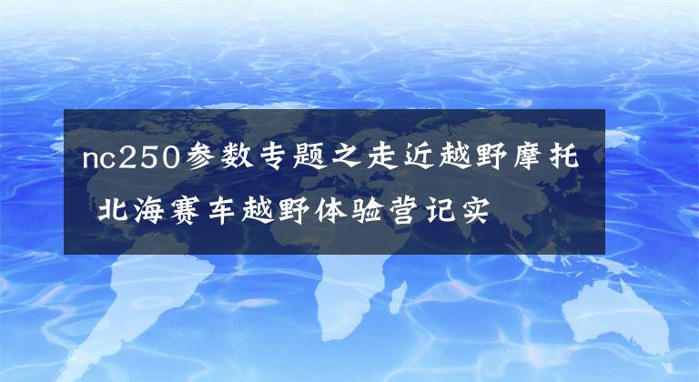 nc250參數(shù)專題之走近越野摩托 北海賽車越野體驗營記實