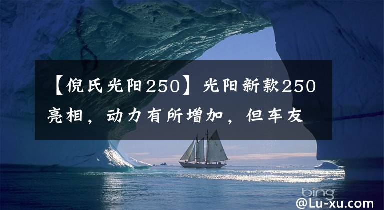 【倪氏光陽(yáng)250】光陽(yáng)新款250亮相，動(dòng)力有所增加，但車友說(shuō)“外觀太丑了”