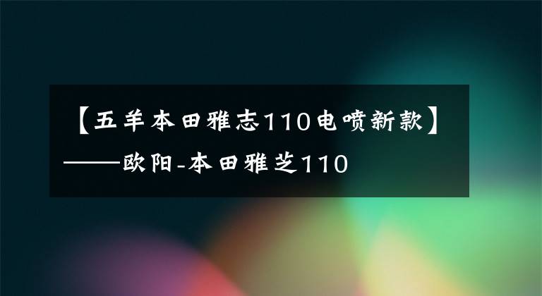 【五羊本田雅志110電噴新款】——?dú)W陽-本田雅芝110