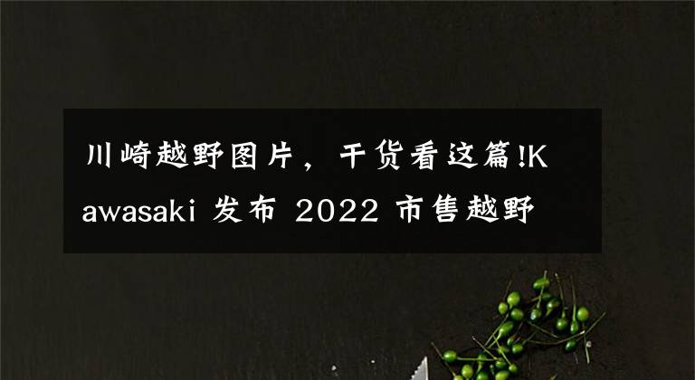 川崎越野圖片，干貨看這篇!Kawasaki 發(fā)布 2022 市售越野賽車系列