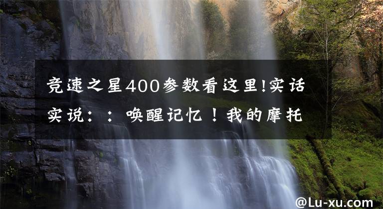 競(jìng)速之星400參數(shù)看這里!實(shí)話實(shí)說(shuō)：：?jiǎn)拘延洃?！我的摩托?chē)畫(huà)像（雅馬哈）