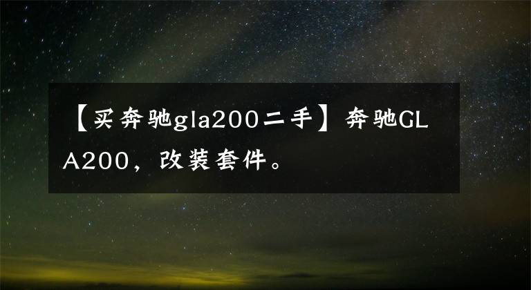 【買奔馳gla200二手】奔馳GLA200，改裝套件。