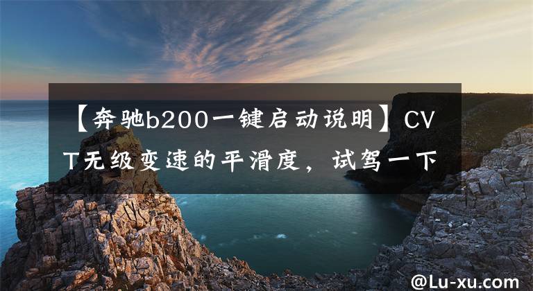 【奔馳b200一鍵啟動(dòng)說明】CVT無級(jí)變速的平滑度，試駕一下就知道奔馳B  200的時(shí)尚了。