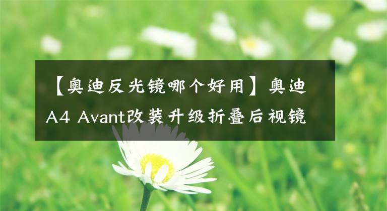 【奧迪反光鏡哪個好用】奧迪A4 Avant改裝升級折疊后視鏡，最基本的功能總是要有的