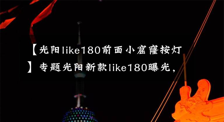 【光陽like180前面小窟窿按燈】專題光陽新款like180曝光，搭載四氣門技術(shù)外形直逼Vespa