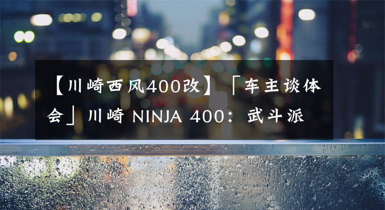 【川崎西風400改】「車主談體會」川崎 NINJA 400：武斗派改裝的忍道｜