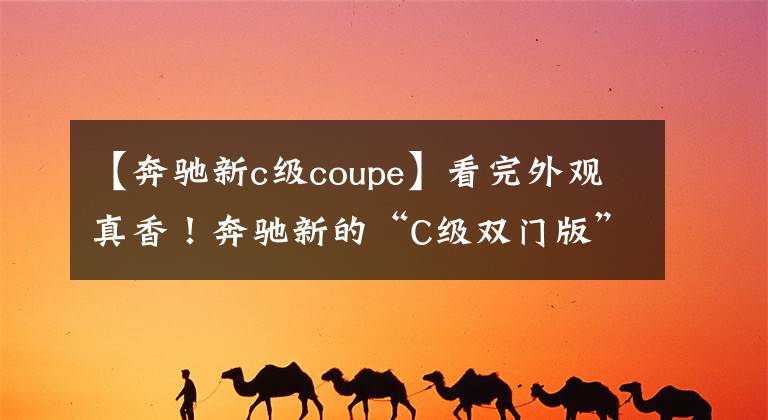 【奔馳新c級(jí)coupe】看完外觀真香！奔馳新的“C級(jí)雙門版”來(lái)了。入門后坐2.0T。