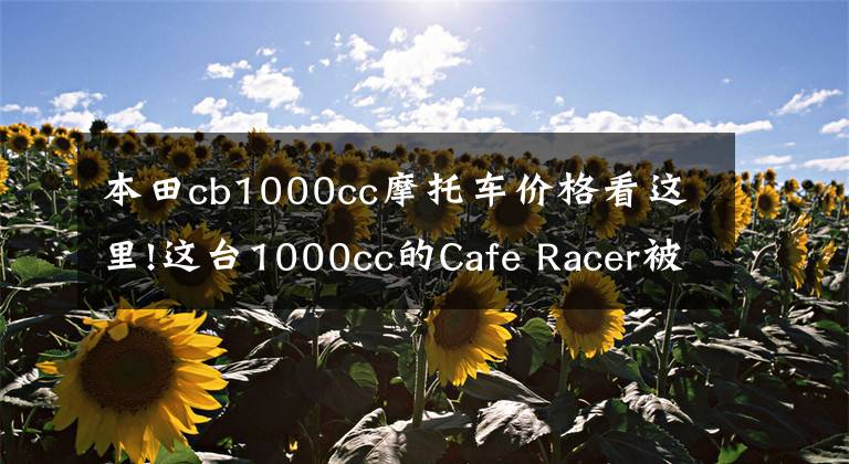 本田cb1000cc摩托車價(jià)格看這里!這臺1000cc的Cafe Racer被譽(yù)為是史上最帥本田，東京車展正式發(fā)布