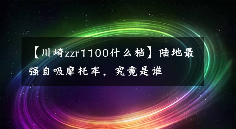 【川崎zzr1100什么檔】陸地最強(qiáng)自吸摩托車，究竟是誰