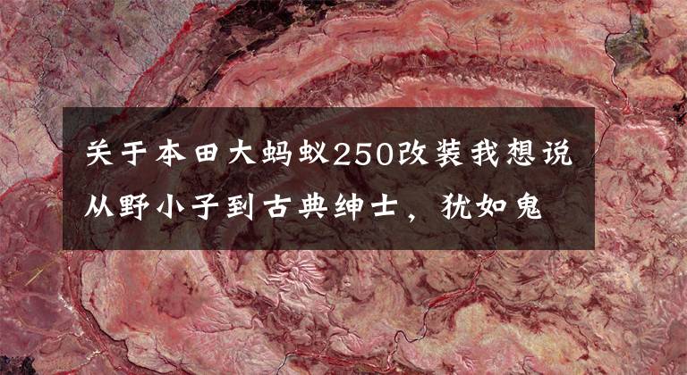 關(guān)于本田大螞蟻250改裝我想說從野小子到古典紳士，猶如鬼斧神工般的手藝