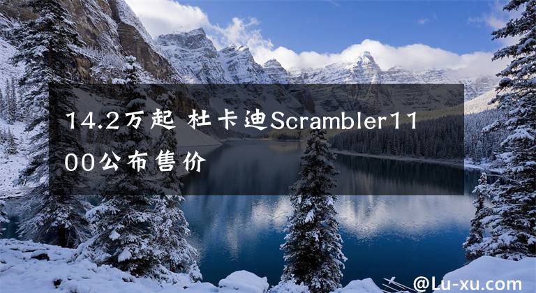 14.2萬起 杜卡迪Scrambler1100公布售價(jià)