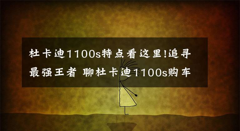 杜卡迪1100s特點(diǎn)看這里!追尋最強(qiáng)王者 聊杜卡迪1100s購(gòu)車