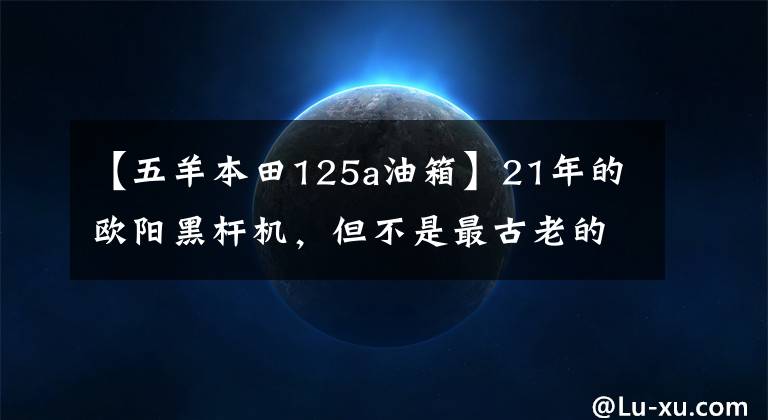 【五羊本田125a油箱】21年的歐陽黑桿機，但不是最古老的歐陽