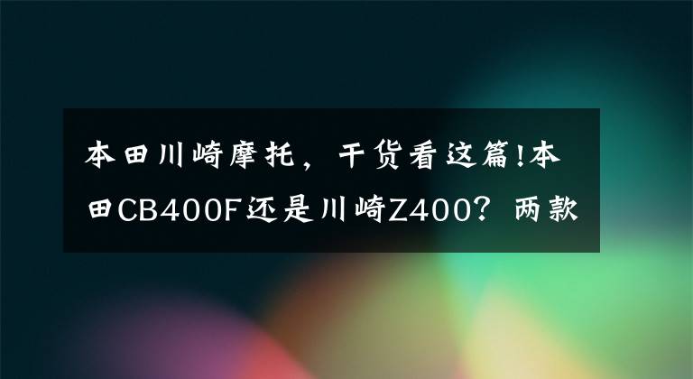 本田川崎摩托，干貨看這篇!本田CB400F還是川崎Z400？?jī)煽钊障?00cc排量街車(chē)橫評(píng)