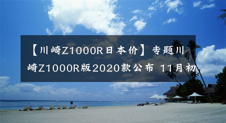 【川崎Z1000R日本價】專題川崎Z1000R版2020款公布 11月初上市