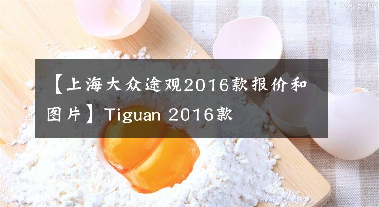 【上海大眾途觀(guān)2016款報(bào)價(jià)和圖片】Tiguan 2016款