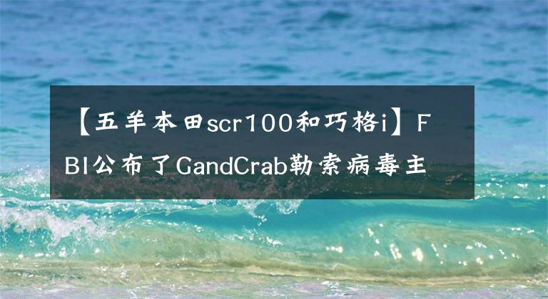 【五羊本田scr100和巧格i】FBI公布了GandCrab勒索病毒主解密密鑰