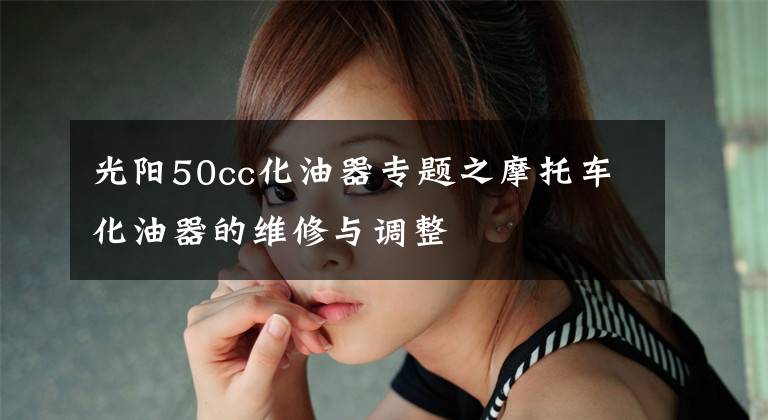 光陽50cc化油器專題之摩托車化油器的維修與調(diào)整