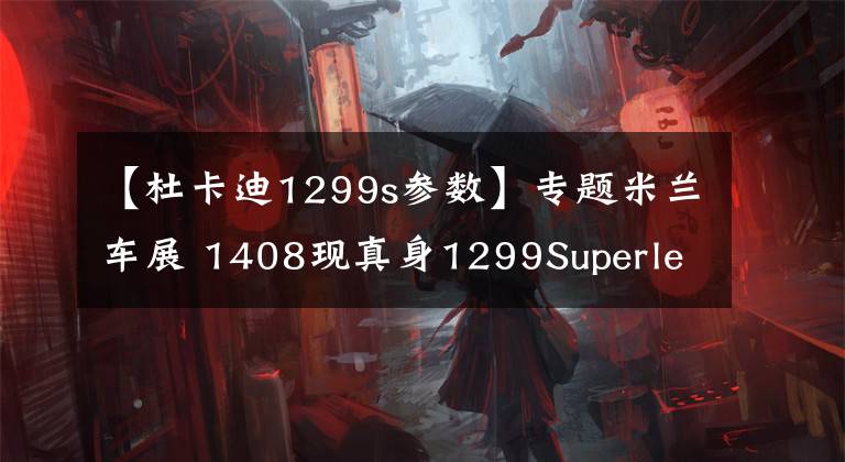 【杜卡迪1299s參數(shù)】專題米蘭車展 1408現(xiàn)真身1299Superleggera