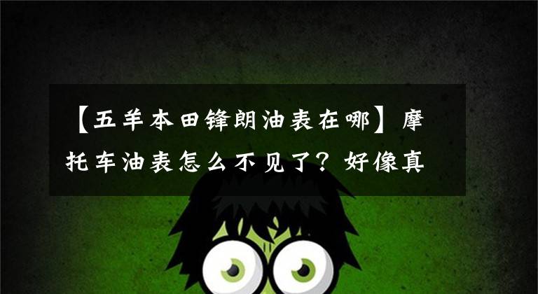 【五羊本田鋒朗油表在哪】摩托車油表怎么不見了？好像真的在賣車，你說“裝飾”？揭發(fā)他！