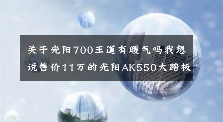 關于光陽700王道有暖氣嗎我想說售價11萬的光陽AK550大踏板如何吸引眼球，外觀動力配置還是價格