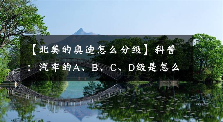 【北美的奧迪怎么分級】科普：汽車的A、B、C、D級是怎么劃分的 原來各國家都不同